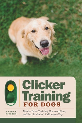 Clicker Training for Dogs: Master Basic Training, Common Cues, and Fun Tricks in 15 Minutes a Day Rockridge Press