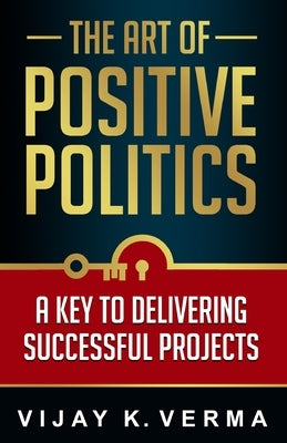 The Art of Positive Politics: A Key to Delivering Successful Projects Paperback Multi-Media Publications Inc