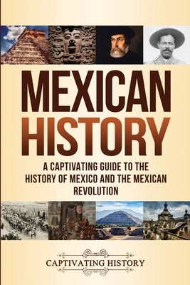 Mexican History: A Captivating Guide to the History of Mexico and the Mexican Revolution Paperback Captivating History