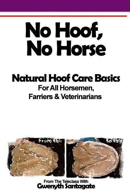 No Hoof, No Horse: A Basic Guide To Natural Hoofcare Basics for Horsemen, Farriers & Vetrinarians Paperback Createspace Independent Publishing Platform