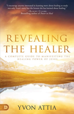 Revealing the Healer: A Complete Guide to Manifesting the Healing Power of Jesus Paperback Destiny Image Incorporated