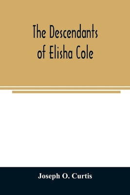 The descendants of Elisha Cole: who came from Cape Cod to what is now Putnam County, New York about 1745 Paperback Alpha Edition
