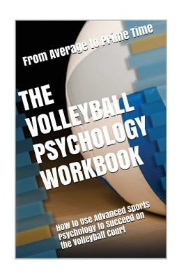 The Volleyball Psychology Workbook: How to Use Advanced Sports Psychology to Succeed on the Volleyball Court Paperback Createspace Independent Publishing Platform