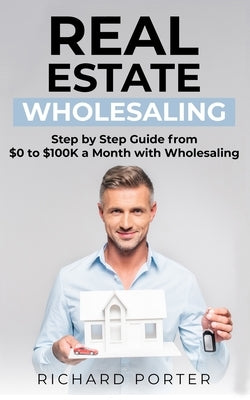 Real Estate Wholesaling: How to Start with Real Estate Wholesaling, from 0 to $100,000 per Month Paperback Independently Published