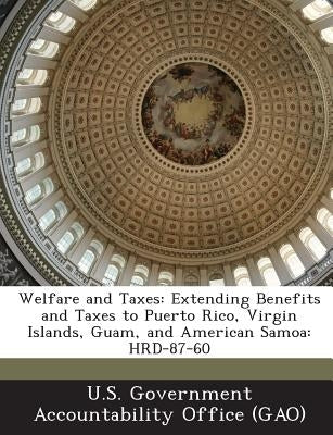 Welfare and Taxes: Extending Benefits and Taxes to Puerto Rico, Virgin Islands, Guam, and American Samoa: Hrd-87-60 Paperback Bibliogov