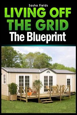 Living Off The Grid: The Blueprint to Sustainable Living & Becoming Self Sufficient Paperback Createspace Independent Publishing Platform