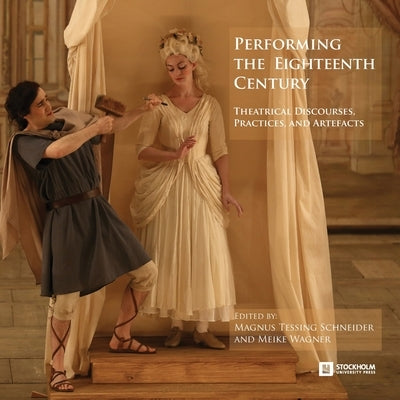 Performing the Eighteenth Century: Theatrical Discourses, Practices, and Artefacts Paperback Stockholm University Press