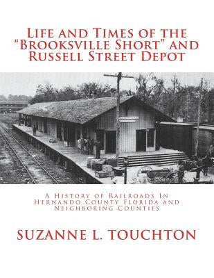 Life and Times of the Brooksville Short and Russell Street Depot: A Hisstory of Railroads in Hernando County Florida and Neighboring Counties Paperback Createspace Independent Publishing Platform