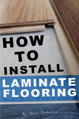 How To Install Laminate Flooring Paperback Createspace Independent Publishing Platform