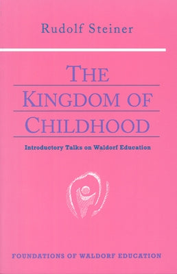 The Kingdom of Childhood: Introductory Talks on Waldorf Education (Cw 311) Paperback Steiner Books
