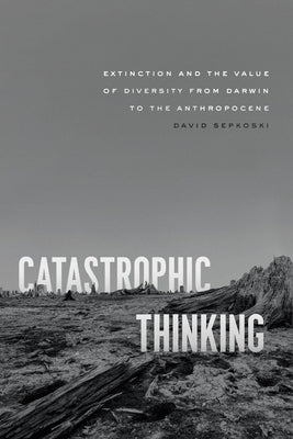 Catastrophic Thinking: Extinction and the Value of Diversity from Darwin to the Anthropocene Paperback University of Chicago Press