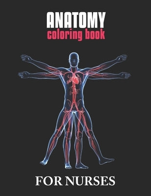 Anatomy Coloring Book For Nurses: The Ultimate Anatomy Study Guide, An Easier and Better Way to Learn Anatomy Paperback Independently Published