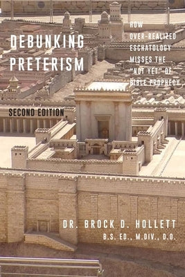 Debunking Preterism: How Over-Realized Eschatology Misses the "Not Yet" of Bible Prophecy Paperback Brock's Books LLC
