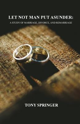 Let Not Man Put Asunder: A Study of Marriage, Divorce, and Remarriage Paperback Carpe Diem Publishers