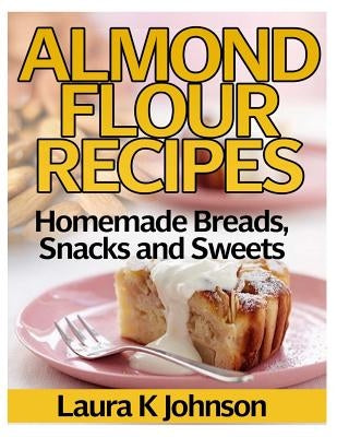 Almond Flour Recipes: Homemade Breads, Snacks and Sweets Paperback Createspace Independent Publishing Platform