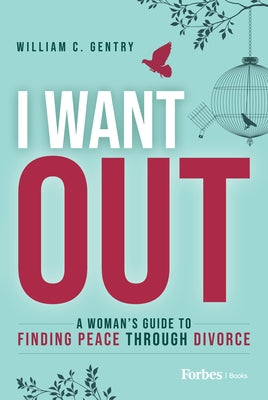 I Want Out: A Woman's Guide to Finding Peace Through Divorce by C. Gentry, William