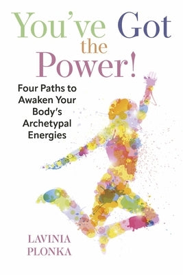 You've Got the Power! Four Paths to Awaken Your Body's Archetypal Energies by Plonka, Lavinia