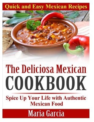 The Deliciosa Mexican Cookbook - Quick and Easy Mexican Recipes: Spice Up Your Life with Authentic Mexican Food Paperback Createspace Independent Publishing Platform