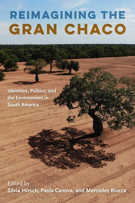 Reimagining the Gran Chaco: Identities, Politics, and the Environment in South America Paperback University of Florida Press