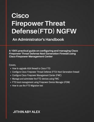 Cisco Firepower Threat Defense(FTD) NGFW: An Administrator's Handbook: A 100% practical guide on configuring and managing CiscoFTD using Cisco FMC and Paperback Independently Published
