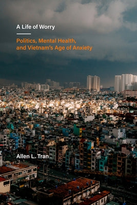 A Life of Worry: Politics, Mental Health, and Vietnam's Age of Anxiety Volume 17 Paperback University of California Press