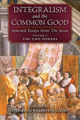 Integralism and the Common Good: Selected Essays from The Josias (Volume 2: The Two Powers) Paperback Angelico Press