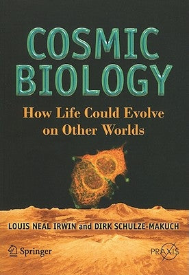 Cosmic Biology: How Life Could Evolve on Other Worlds by Irwin, Louis Neal