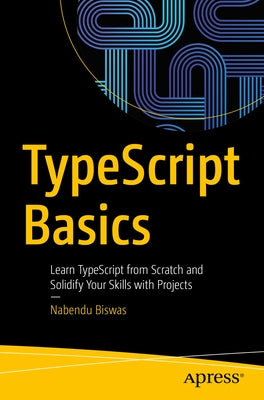 Typescript Basics: Learn Typescript from Scratch and Solidify Your Skills with Projects Paperback Apress