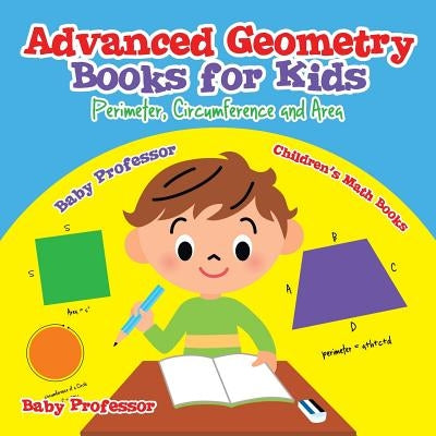 Advanced Geometry Books for Kids - Perimeter, Circumference and Area Children's Math Books Paperback Baby Professor