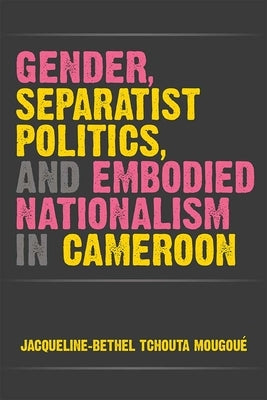 Gender, Separatist Politics, and Embodied Nationalism in Cameroon Paperback University of Michigan Press