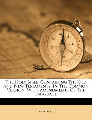 The Holy Bible: Containing The Old And New Testaments, In The Common Version. With Amendments Of The Language Paperback Nabu Press