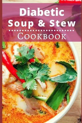 Diabetic Soup and Stew Cookbook: Delicious and Healthy Diabetic Soup and Stew Recipes Paperback Independently Published