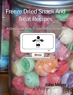 Freeze Dried Snack And Treat Recipes: A Companion Book To John In Bibs on YouTube Paperback Lulu.com