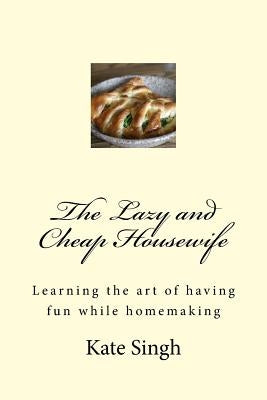 The Lazy and Cheap Housewife: Learning the art of having fun while homemaking Paperback Createspace Independent Publishing Platform