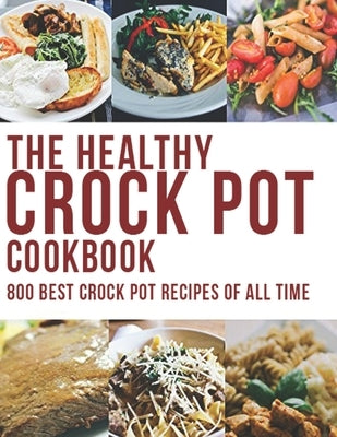 The Healthy Crock Pot Cookbook: 800 Best Crock Pot Recipes of All Time Paperback Independently Published