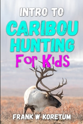 Intro to Caribou Hunting for Kids Paperback Independently Published