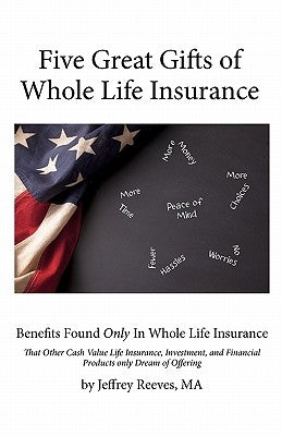 Five Great Gifts of Whole Life Insurance: Benefits Found Only In Whole Life Insurance That Other Cash Value Life Insurance, Investment, and Financial Paperback Poor Richard Publishing Company