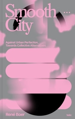 Smooth City: Against Urban Perfection, Towards Collective Alternatives Paperback Valiz