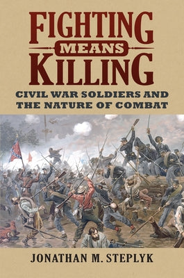 Fighting Means Killing: Civil War Soldiers and the Nature of Combat Paperback University Press of Kansas