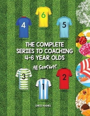 The Complete Series to Coaching 4-6 Year Olds: All Seasons Paperback Authorhouse UK