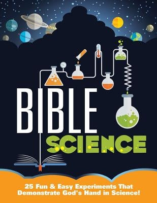 Bible Science: 25 Fun & Easy Experiments That Show God's Hand in Science Paperback Createspace Independent Publishing Platform