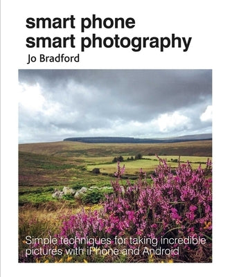 Smart Phone Smart Photography: Simple Techniques for Taking Incredible Pictures with iPhone and Android Cico