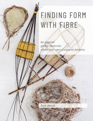 Finding Form with Fibre: be inspired, gather materials, and create your own sculptural basketry Paperback Craft School Oz