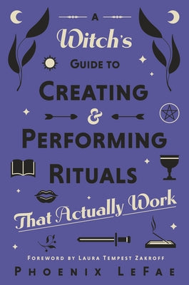 A Witch's Guide to Creating & Performing Rituals: That Actually Work by Lefae, Phoenix