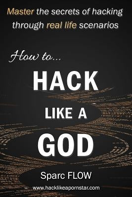 How to Hack Like a God: Master the Secrets of Hacking Through Real Life Scenarios Paperback Independently Published