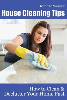 House Cleaning Tips: How to Clean and Declutter Your Home Fast Paperback Createspace Independent Publishing Platform