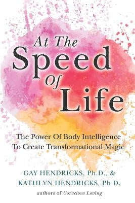 At The Speed Of Life: The Power Of Body Intelligence To Create Transformational Magic Paperback Createspace Independent Publishing Platform