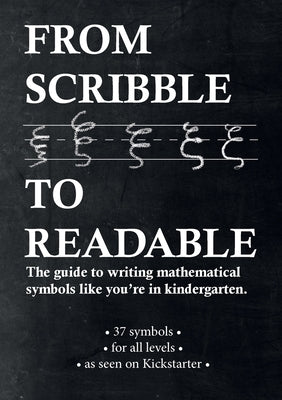 From Scribble To Readable: The guide to writing mathematical symbols like you're in kindergarten Paperback Lulu.com