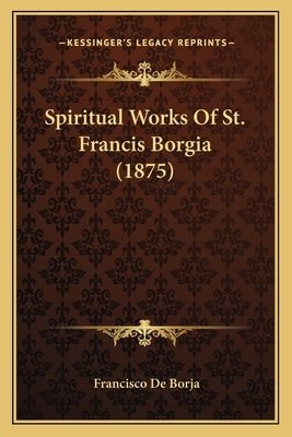 Spiritual Works Of St. Francis Borgia (1875) by Borja, Francisco de