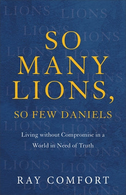 So Many Lions, So Few Daniels: Living Without Compromise in a World in Need of Truth Paperback Baker Books